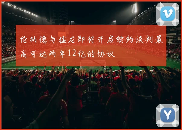 伦纳德与猛龙即将开启续约谈判最高可达两年12亿的协议
