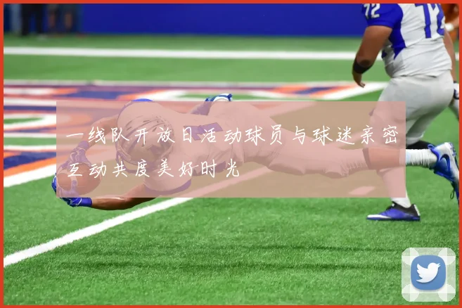 一线队开放日活动球员与球迷亲密互动共度美好时光