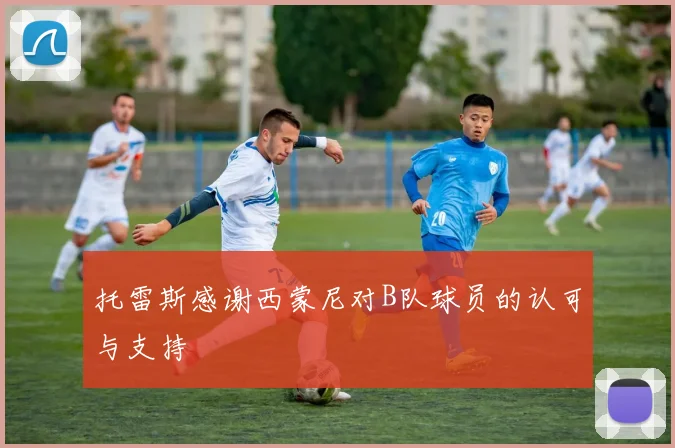 托雷斯感谢西蒙尼对B队球员的认可与支持