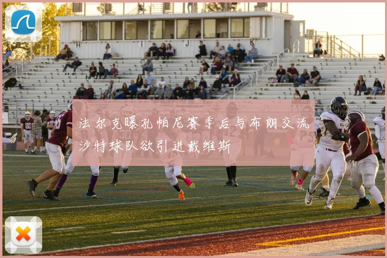 法尔克曝孔帕尼赛季后与布朗交流沙特球队欲引进戴维斯