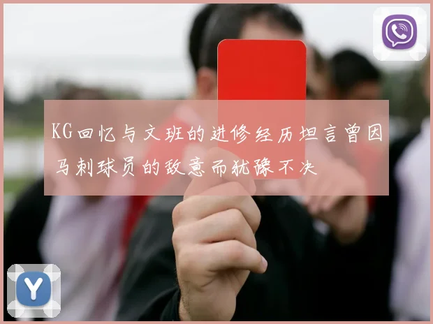 KG回忆与文班的进修经历坦言曾因马刺球员的敌意而犹豫不决