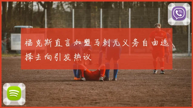 福克斯直言加盟马刺无义务自由选择去向引发热议