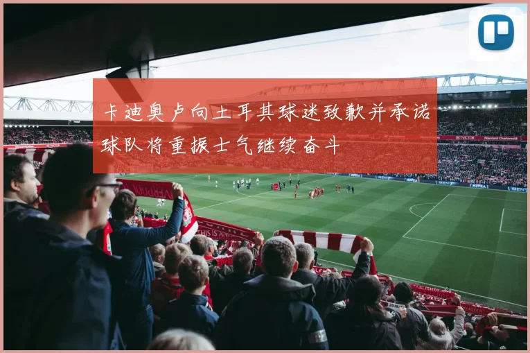 卡迪奥卢向土耳其球迷致歉并承诺球队将重振士气继续奋斗