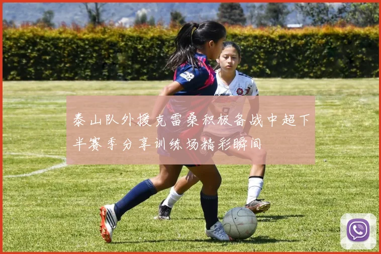 泰山队外援克雷桑积极备战中超下半赛季分享训练场精彩瞬间