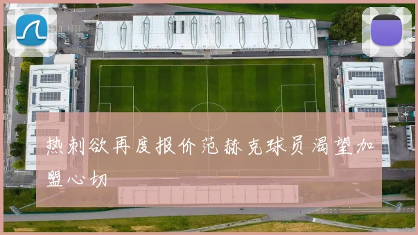 热刺欲再度报价范赫克球员渴望加盟心切