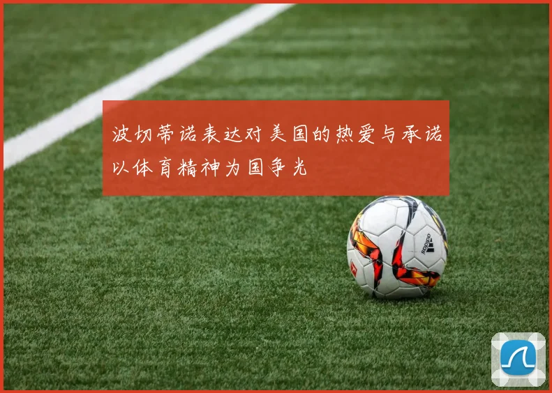 波切蒂诺表达对美国的热爱与承诺以体育精神为国争光